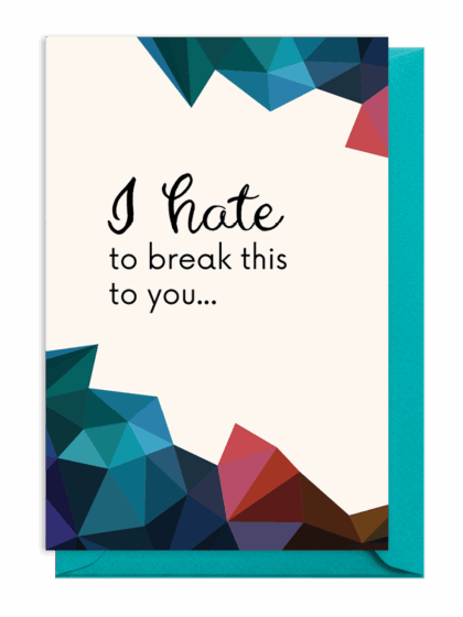 Artistic card with the message "I hate to break this to you..."