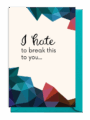 Artistic card with the message "I hate to break this to you..."