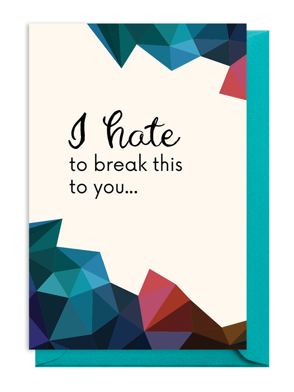 Artistic card with the message "I hate to break this to you..."