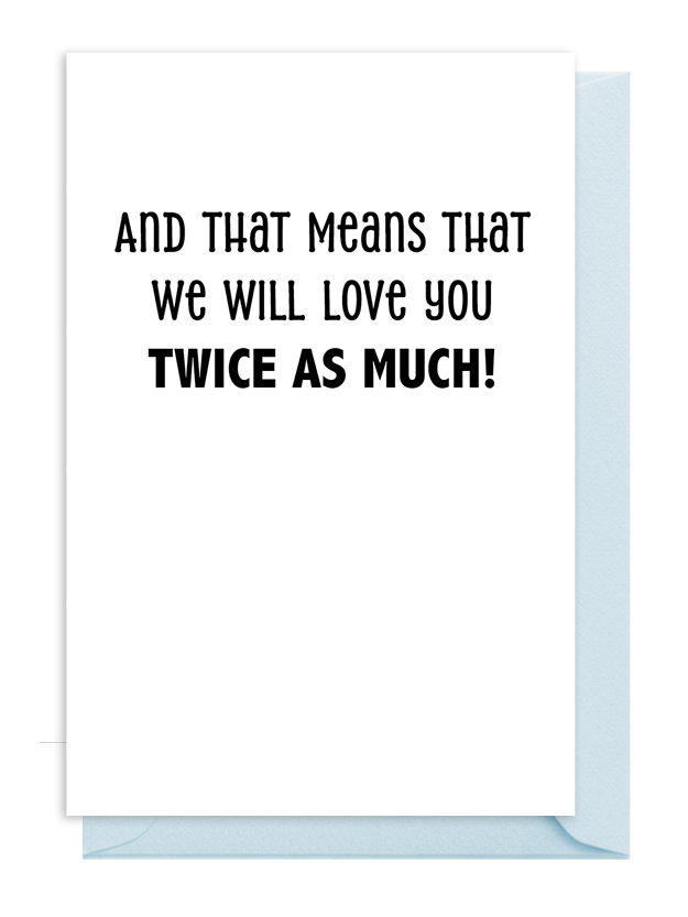 A card with the message: 'And that means that we will love you TWICE AS MUCH!'